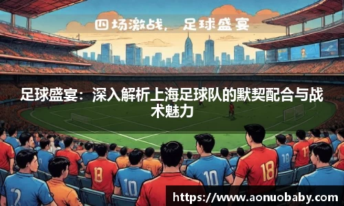足球盛宴：深入解析上海足球队的默契配合与战术魅力