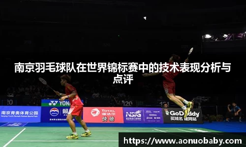 南京羽毛球队在世界锦标赛中的技术表现分析与点评