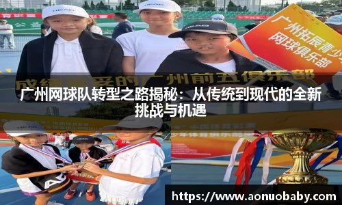 广州网球队转型之路揭秘：从传统到现代的全新挑战与机遇