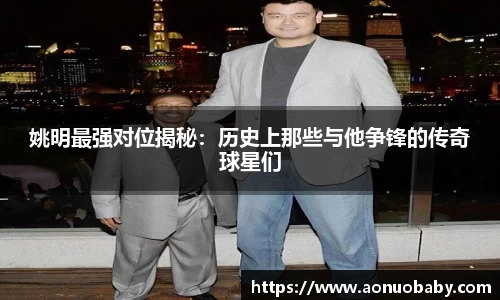 姚明最强对位揭秘:历史上那些与他争锋的传奇球星们