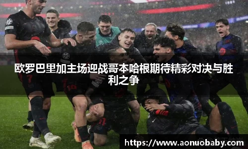 欧罗巴里加主场迎战哥本哈根期待精彩对决与胜利之争