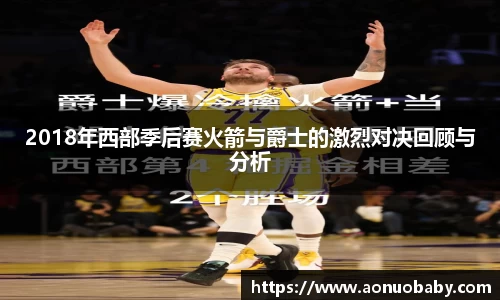 2018年西部季后赛火箭与爵士的激烈对决回顾与分析